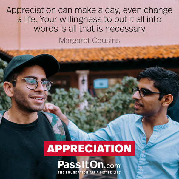 Appreciation can make a day, even change a life. Your willingness to put it into words is all that is necessary. #<Author:0x00007fc8e8f46560>