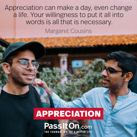 Appreciation can make a day, even change a life. Your willingness to put it into words is all that is necessary. #<Author:0x00007fc8e8269748>