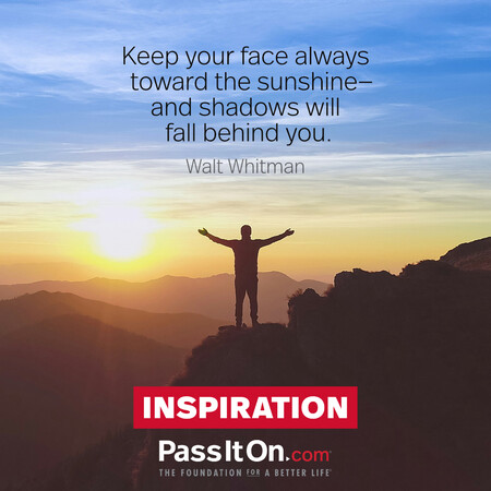 Keep your face always toward the sunshine—and shadows will fall behind you.  #<Author:0x00007fc8e82ede80>
