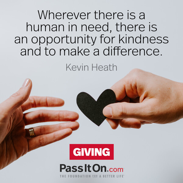 Wherever there is a human in need, there is an opportunity for kindness and to make a difference. #<Author:0x00007fd88a00c318>