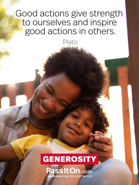 Good actions give strength to ourselves and inspire good actions in others. #<Author:0x00007f7cd9e06688>