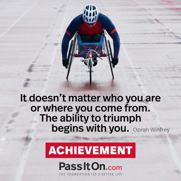 It doesn't matter who you are or where you come from. The ability to triumph begins with you. #<Author:0x00007fd88a0071d8>