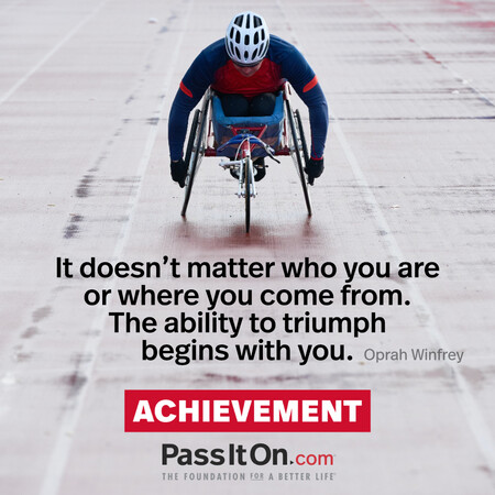 It doesn't matter who you are or where you come from. The ability to triumph begins with you. #<Author:0x00007fc8e8197590>