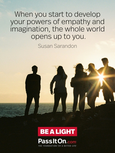 When you start to develop your powers of empathy and imagination, the whole world opens up to you. #<Author:0x00007fc652cd2f88>