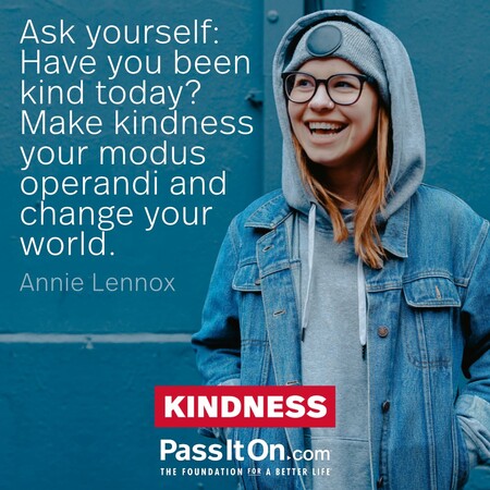 Ask yourself: Have you been kind today? Make kindness your modus operandi and change your world.  #<Author:0x00007f1a9aeac6d8>