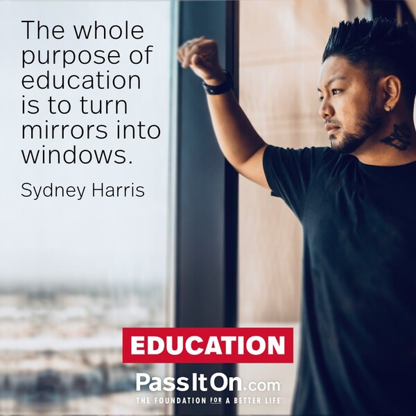The whole purpose of education is to turn mirrors into windows. #<Author:0x00007f5a51fe6548>