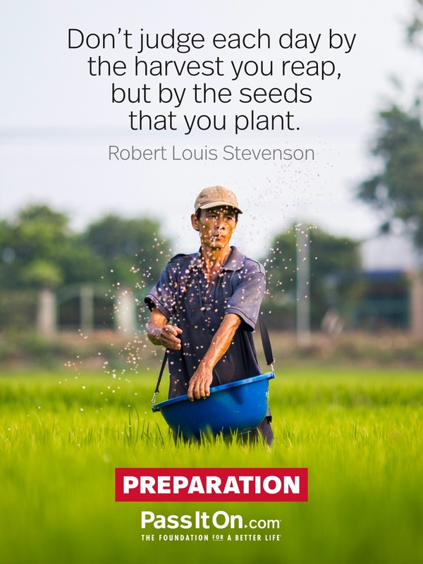 Don't judge each day by the harvest you reap, but by the seeds that you plant. #<Author:0x00007f132ef97318>