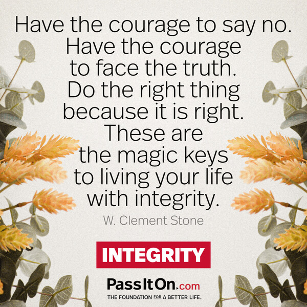 Have the courage to say no. Have the courage to face the truth. Do the right thing because it is right. These are the magic keys to living your life with integrity. #<Author:0x00007f132ee7d720>