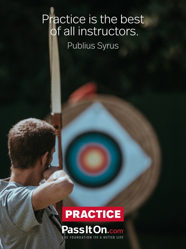 Practice is the best of all instructors. —Publius Syrus