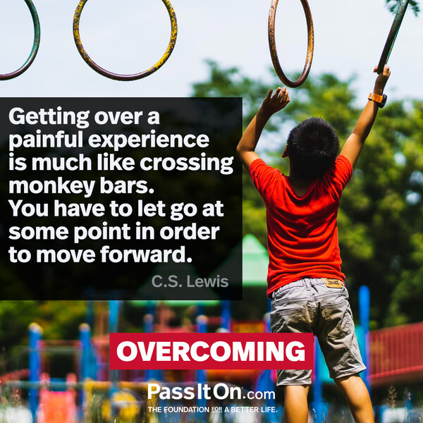 Getting over a painful experience is much like crossing monkey bars. You have to let go at some point in order to move forward. #<Author:0x00007f133c2ebe08>