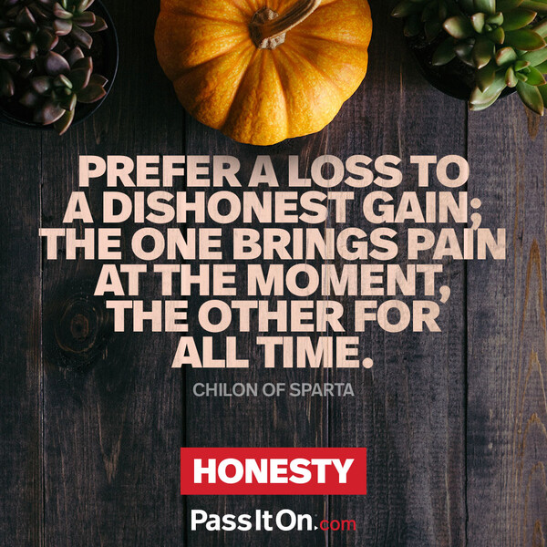 Prefer a loss to a dishonest gain; the one brings pain at the moment, the other for all time. #<Author:0x00007f133c0744e0>