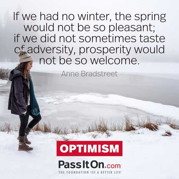 If we had no winter, the spring would not be so pleasant; if we did not sometimes taste of adversity, prosperity would not be so welcome. #<Author:0x00007fd88a00fb58>
