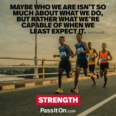 Maybe who we are isn't so much about what we do, but rather what we're capable of when we least expect it. #<Author:0x00007fc8e8f05790>