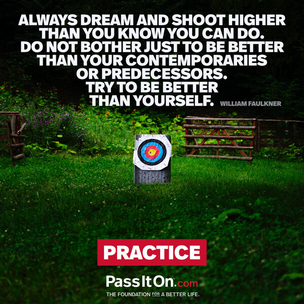 Always dream and shoot higher than you know you can do. Do not bother just to be better than your contemporaries or predecessors. Try to be better than yourself.  #<Author:0x00007f132ef62320>