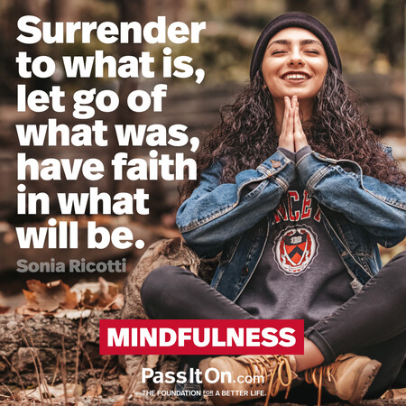 Surrender to what is, let go of what was, have faith in what will be.  #<Author:0x00007fc8e9218360>