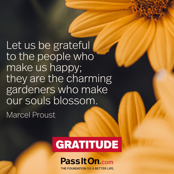 Let us be grateful to the people who make us happy; they are the charming gardeners who make our souls blossom. #<Author:0x00007fdfd17e6040>