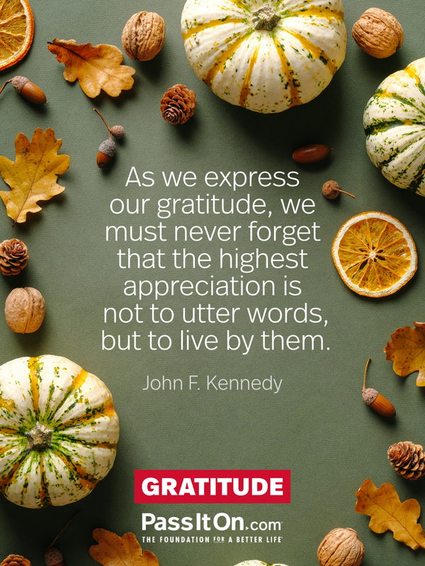 As we express our gratitude, we must never forget that the highest appreciation is not to utter words, but to live by them. #<Author:0x00007efc1d9cd220>