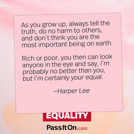 As you grow up, always tell the truth, do no harm to others, and don’t think you are the most important being on earth. Rich or poor, you then can look anyone in the eye and say, ‘I’m probably no better than you, but I’m certainly your equal. #<Author:0x00007fc8e8f3ce48>