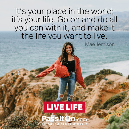 It's your place in the world; it's your life. Go on and do all you can with it, and make it the life you want to live. #<Author:0x00007fc8e9395648>