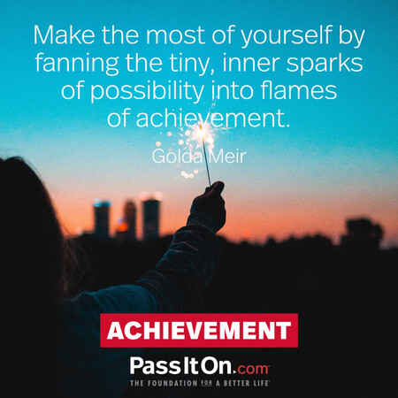 Make the most of yourself by fanning the tiny, inner sparks of possibility into flames of achievement.  #<Author:0x00007fc8e95a1900>