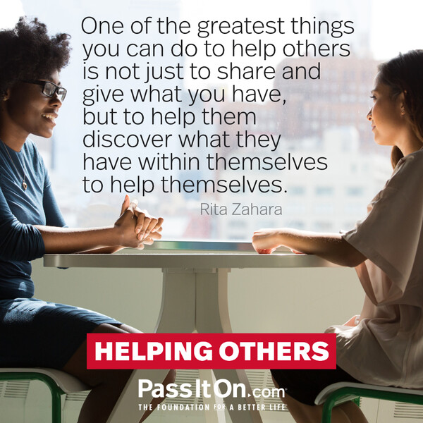 One of the greatest things you can do to help others is not just to share and give what you have, but to help them discover what they have within themselves to help themselves. #<Author:0x00007fd889ff2d00>