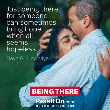 Just being there for someone can sometimes bring hope when all seems hopeless. #<Author:0x00007fc8e8261048>