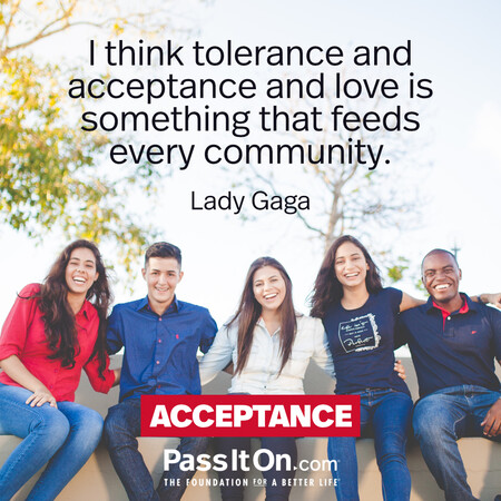 I think tolerance and acceptance and love is something that feeds every community. #<Author:0x00007fc8e95bb558>