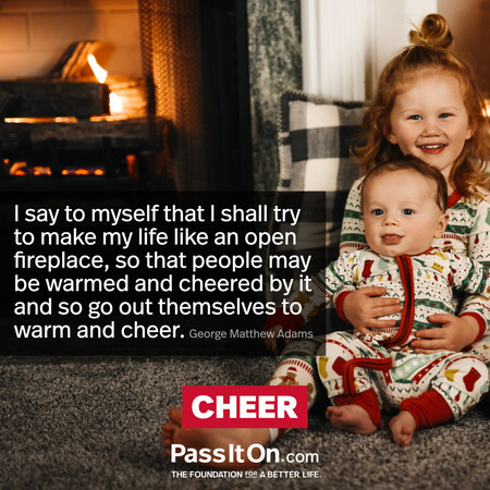 I say to myself that I shall try to make my life like an open fireplace, so that people may be warmed and cheered by it and so go out themselves to warm and cheer. #<Author:0x00007fc8e920cd08>