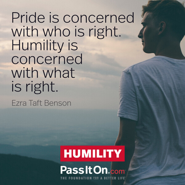 Pride is concerned with who is right. Humility is concerned with what is right. #<Author:0x00007fd889fcd488>