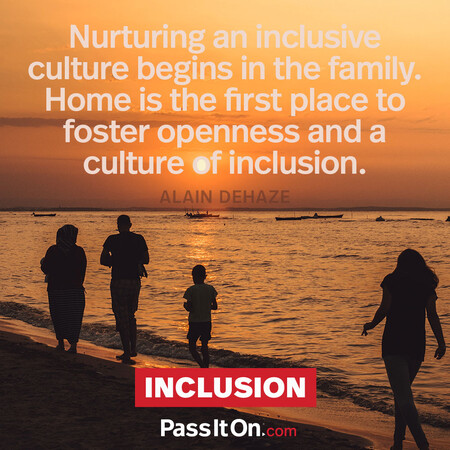 Nurturing an inclusive culture begins in the family. Home is the first place to foster openness and a culture of inclusion. #<Author:0x00007fc8e8190010>