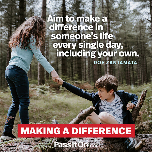 Aim to make a difference in someone’s life every single day, including your own. #<Author:0x00007f132ef3d700>