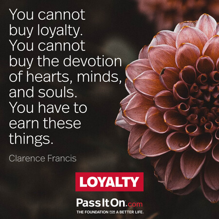 You cannot buy loyalty; you cannot buy the devotion of hearts, minds, and souls. You have to earn these things. #<Author:0x00007fc8e91d5290>