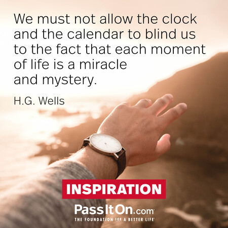 We must not allow the clock and the calendar to blind us to the fact that each moment of life is a miracle and mystery. #<Author:0x00007fc8e9453350>