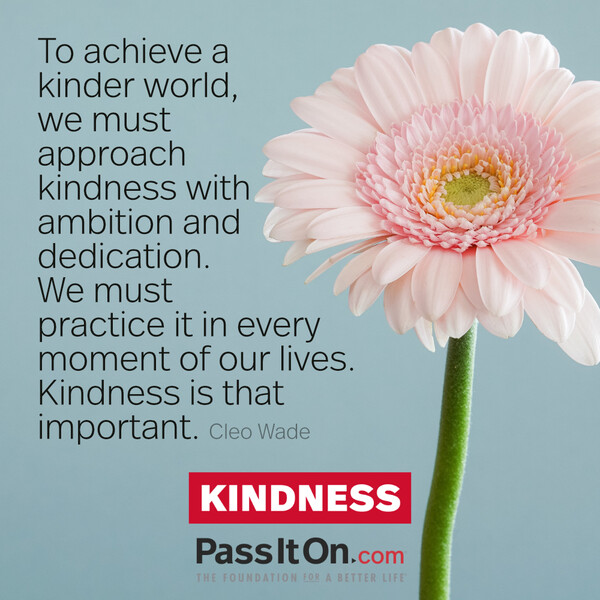 To achieve a kinder world, we must approach kindness with ambition and dedication. We must practice it in every moment of our lives. Kindness is that important. #<Author:0x00007fd889fd1920>