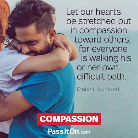 Let our hearts be stretched out in compassion toward others, for everyone is walking his or her own difficult path. #<Author:0x00007fc8e91f49d8>