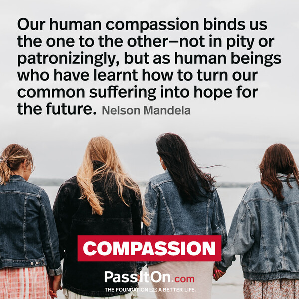 Our human compassion binds us the one to the other - not in pity or patronizingly, but as human beings who have learnt how to turn our common suffering into hope for the future. #<Author:0x00007fdfd17e9880>