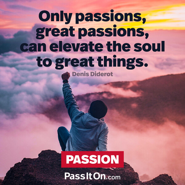 Only passions, great passions, can elevate the soul to great things. #<Author:0x00007f133c382808>