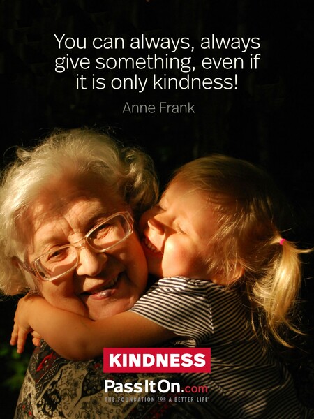 You can always, always give something, even if it is only kindness! #<Author:0x00007fc8e828d850>