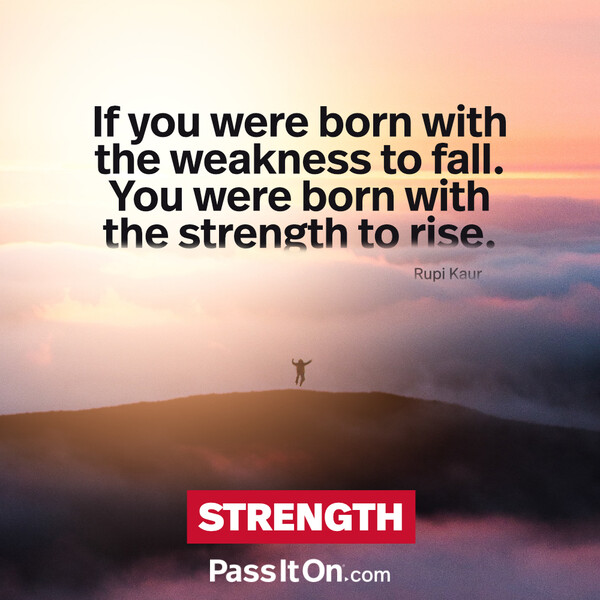 If you were born with the weakness to fall. You were born with the strength to rise. #<Author:0x00007f19dc61e390>