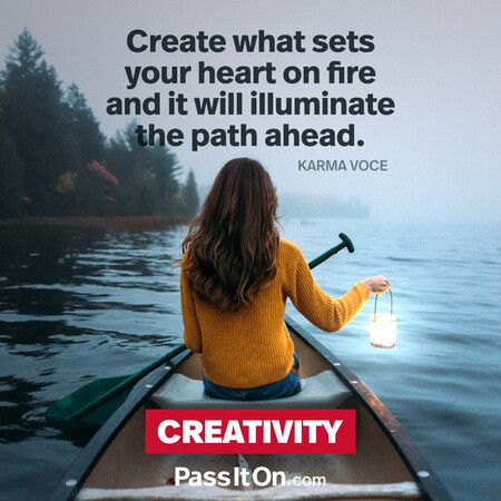Create what sets your heart on fire and it will illuminate the path ahead. #<Author:0x00007fc8e8278d60>