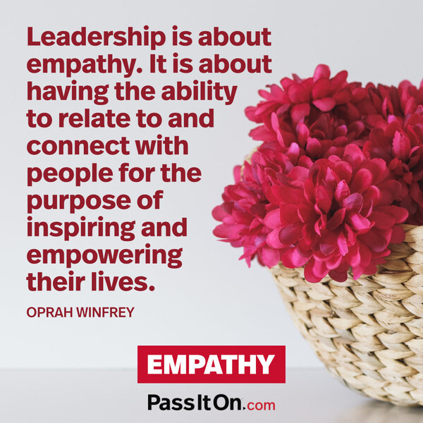 Leadership is about empathy. It is about having the ability to relate to and connect with people for the purpose of inspiring and empowering their lives. #<Author:0x00007f9a192e3d48>