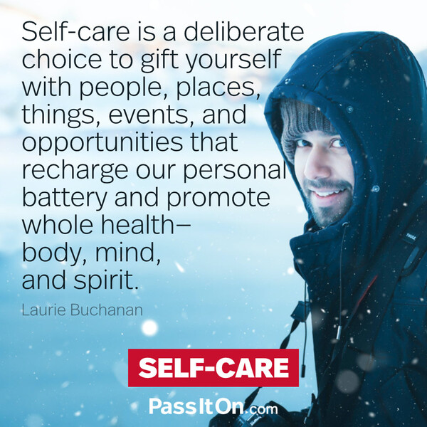 Self-care is a deliberate choice to gift yourself with people, places, things, events, and opportunities that recharge our personal battery and promote whole health — body, mind, and spirit. #<Author:0x00007f9a192e4b08>