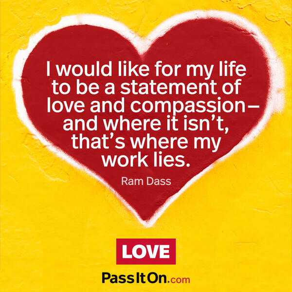 I would like for my life to be a statement of love and compassion- and where it isn’t, that’s where my work lies. #<Author:0x00007f133c39f020>