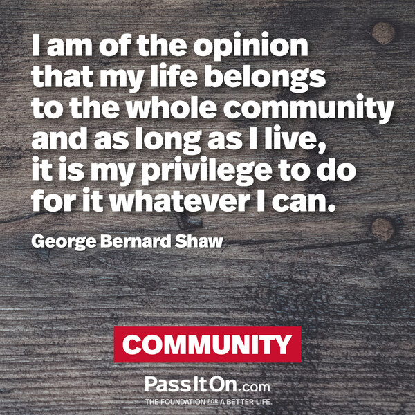 I am of the opinion that my life belongs to the whole community and as long as I live, it is my privilege to do for it whatever I can. #<Author:0x00007f132ef9a158>