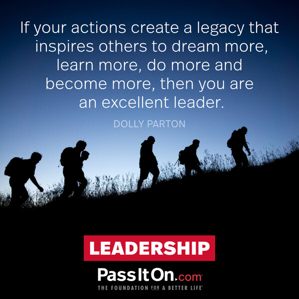 If your actions create a legacy that inspires others to dream more, learn more, do more and become more, then, you are an excellent leader. #<Author:0x00007f133c72e740>