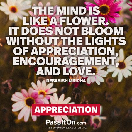 The mind is like a flower. It does not bloom without the lights of appreciation, encouragement, and love. #<Author:0x00007fc8e82a5dd8>