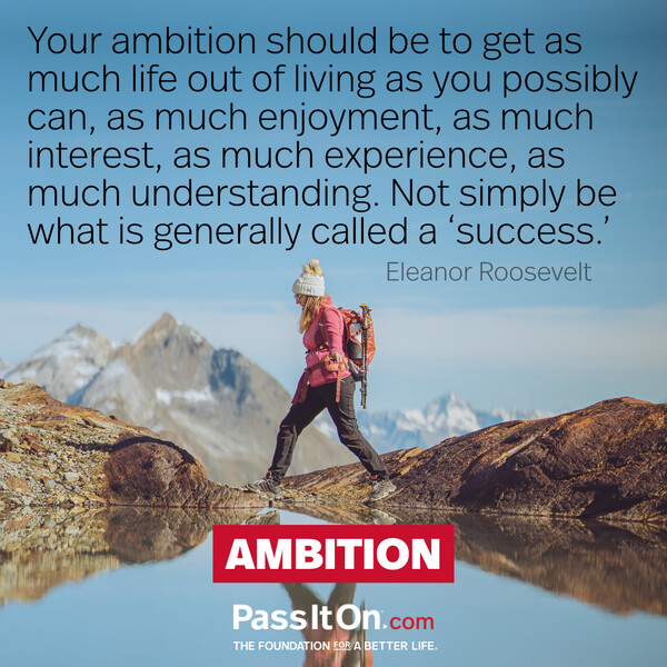 Your ambition should be to get as much life out of living as you possibly can, as much enjoyment, as much interest, as much experience, as much understanding. Not simply be what is generally called a ‘success.’ #<Author:0x00007fdfd17e2d00>