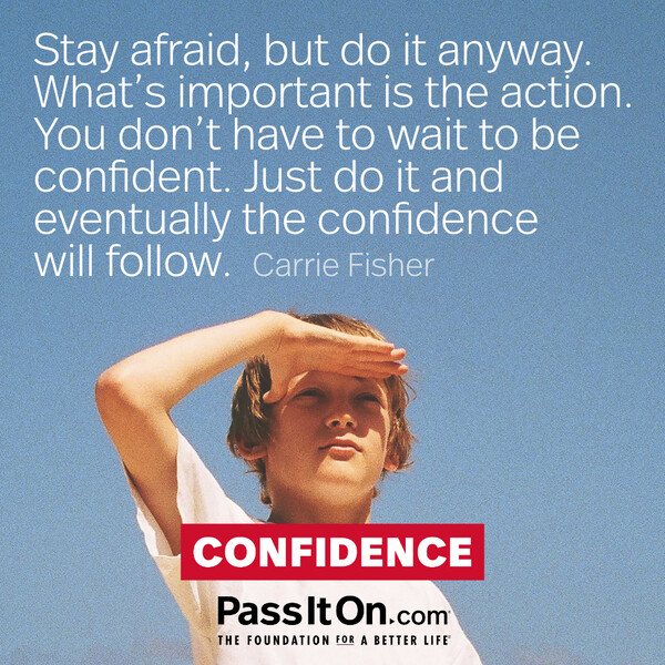 Stay afraid, but do it anyway. What’s important is the action. You don’t have to wait to be confident. Just do it and eventually the confidence will follow.  #<Author:0x00007fd88bb96548>