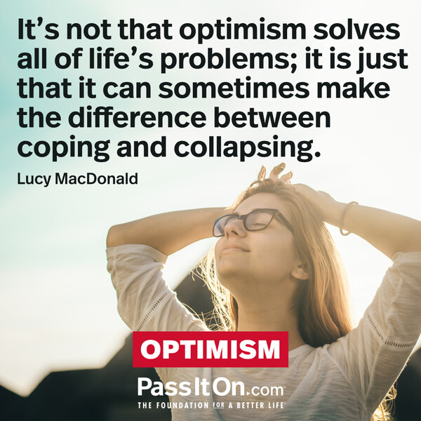 It’s not that optimism solves all of life’s problems; it is just that it can sometimes make the difference between coping and collapsing.  #<Author:0x00007fdfd1732f90>