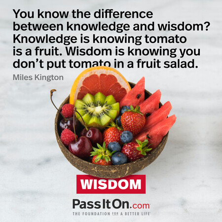 You know the difference between knowledge and wisdom? Knowledge is knowing tomato is a fruit. Wisdom is knowing you don't put tomato in a fruit salad. #<Author:0x00007fc8e81c9108>